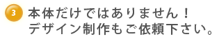 本体だけではありません！デザイン制作もご依頼下さい。